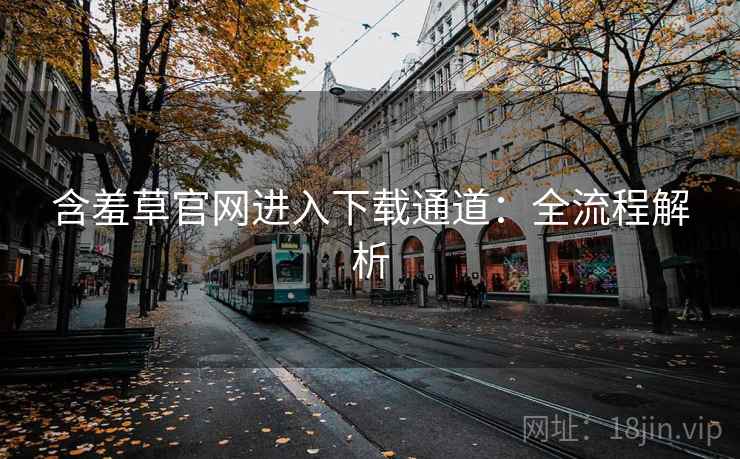 含羞草官网进入下载通道：全流程解析