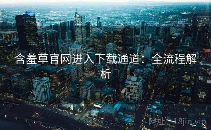 含羞草官网进入下载通道:全流程解析