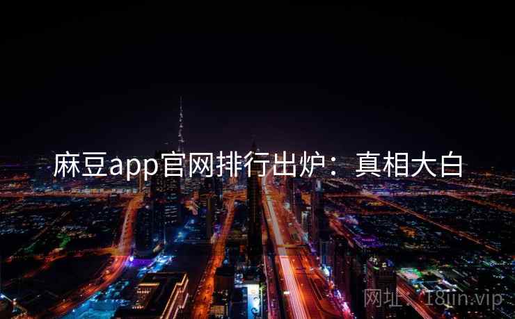 麻豆app官网排行出炉：真相大白