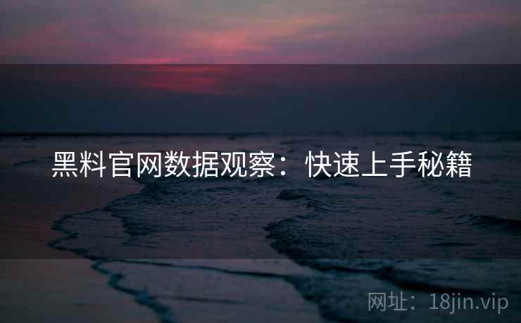 黑料官网数据观察:快速上手秘籍
