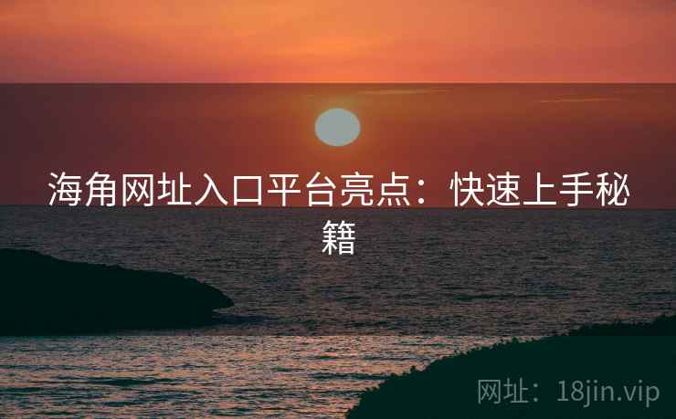 海角网址入口平台亮点：快速上手秘籍