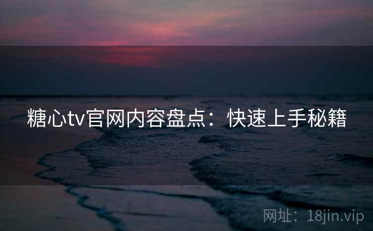 糖心tv官网内容盘点:快速上手秘籍