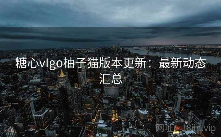 糖心vIgo柚子猫版本更新：最新动态汇总