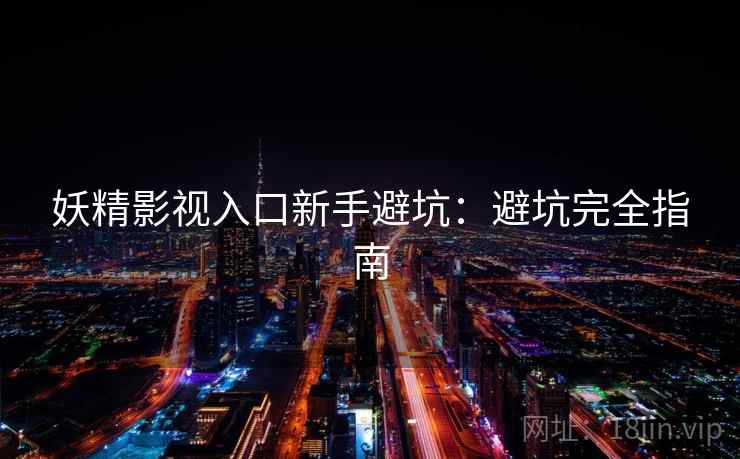 妖精影视入口新手避坑：避坑完全指南