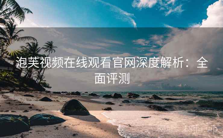 泡芙视频在线观看官网深度解析:全面评测