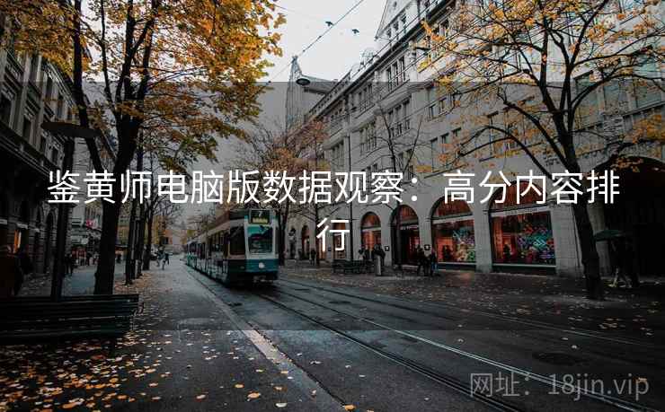 鉴黄师电脑版数据观察：高分内容排行