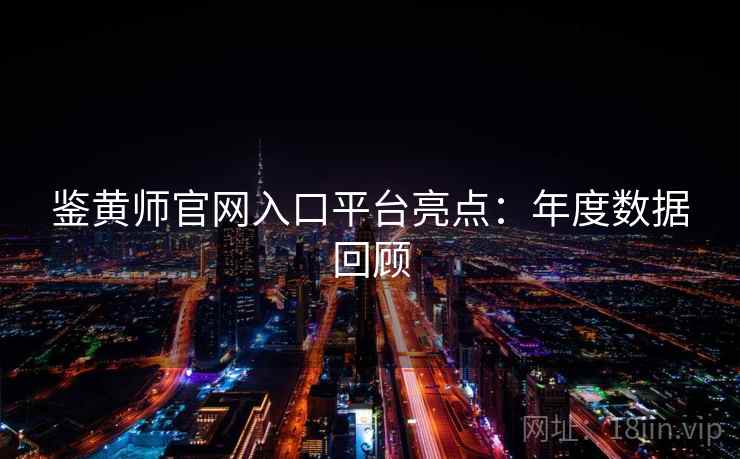 鉴黄师官网入口平台亮点:年度数据回顾
