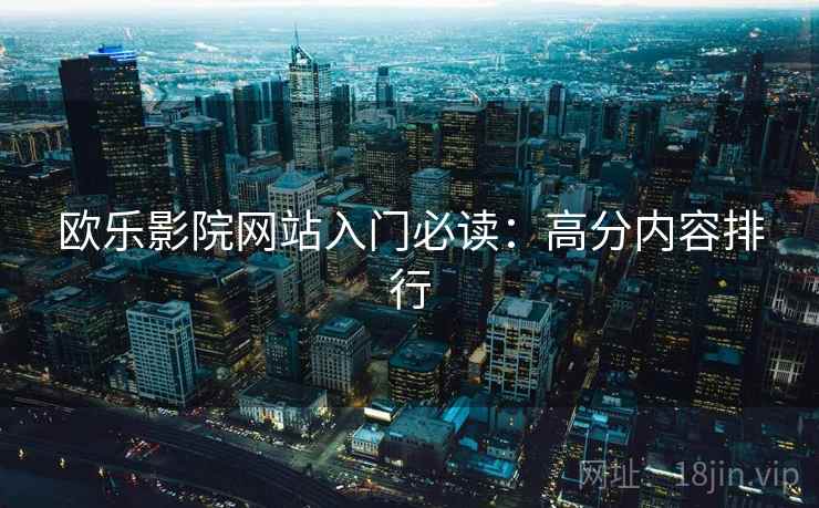 欧乐影院网站入门必读：高分内容排行