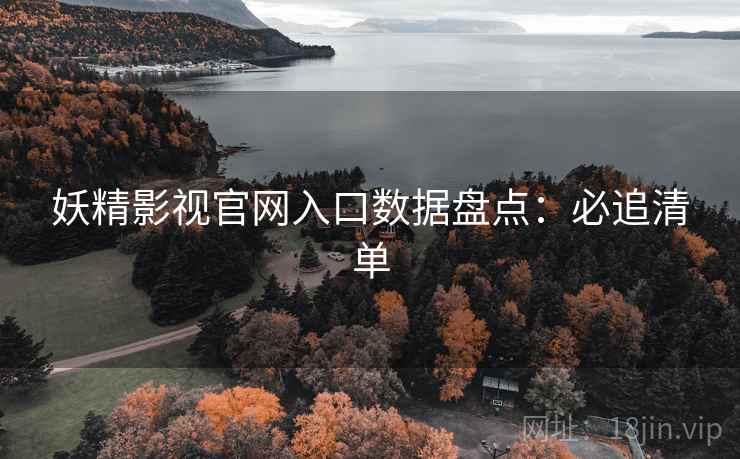 妖精影视官网入口数据盘点:必追清单