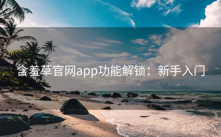 含羞草官网app功能解锁：新手入门