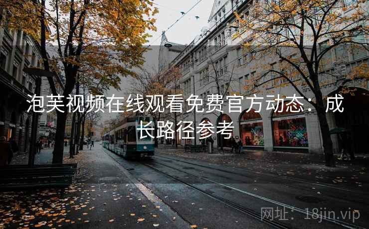 泡芙视频在线观看免费官方动态:成长路径参考