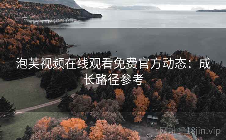 泡芙视频在线观看免费官方动态：成长路径参考