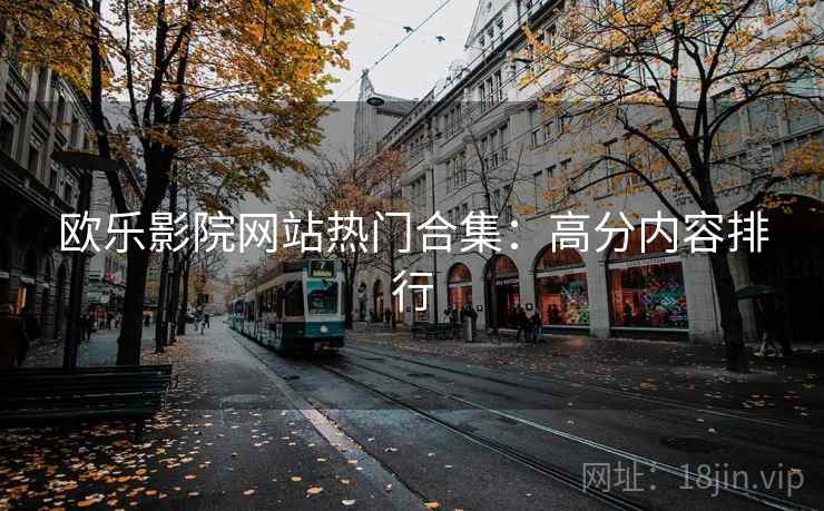 欧乐影院网站热门合集:高分内容排行